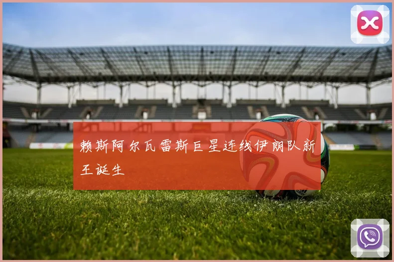赖斯阿尔瓦雷斯巨星连线伊朗队新王诞生