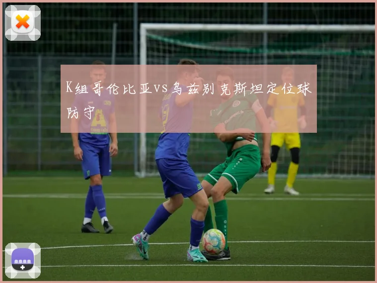 K组哥伦比亚vs乌兹别克斯坦定位球防守