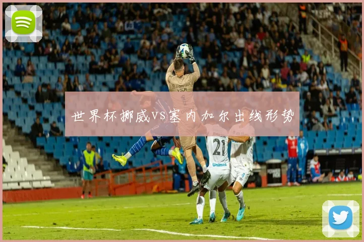 世界杯挪威vs塞内加尔出线形势