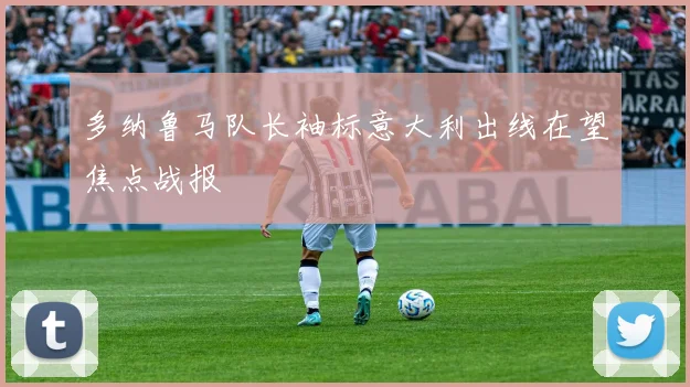 多纳鲁马队长袖标意大利出线在望焦点战报