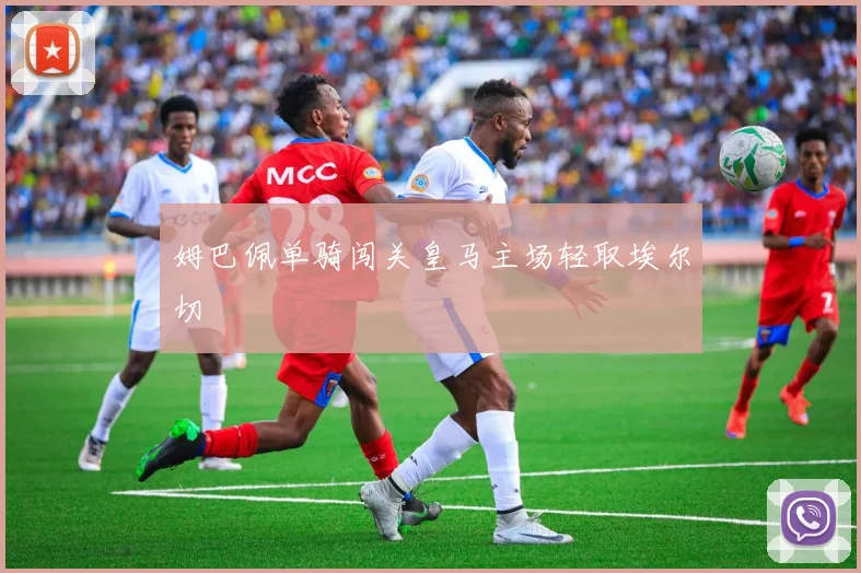 姆巴佩单骑闯关皇马主场轻取埃尔切