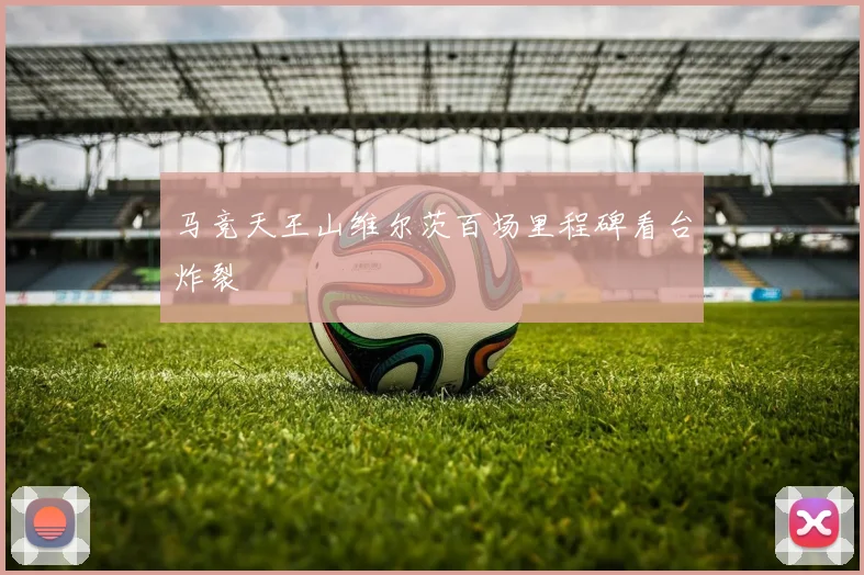 马竞天王山维尔茨百场里程碑看台炸裂