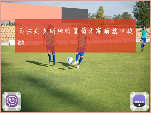乌兹别克斯坦对葡萄牙赛前盘口提醒