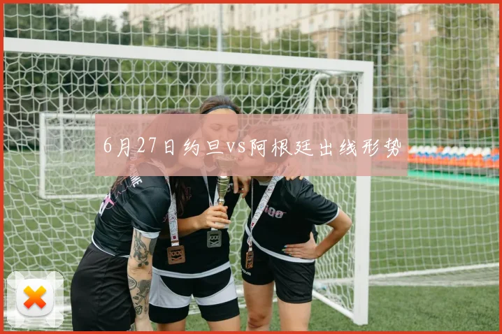 6月27日约旦vs阿根廷出线形势