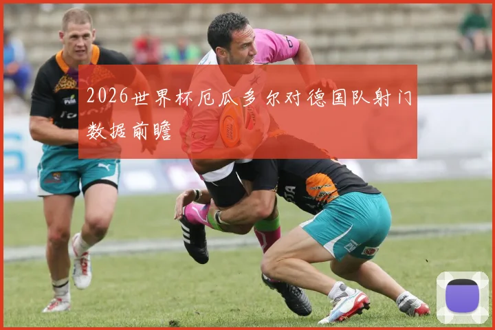 2026世界杯厄瓜多尔对德国队射门数据前瞻