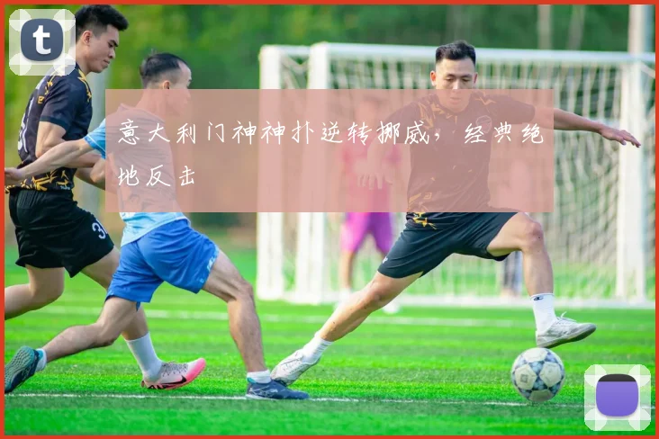 意大利门神神扑逆转挪威，经典绝地反击