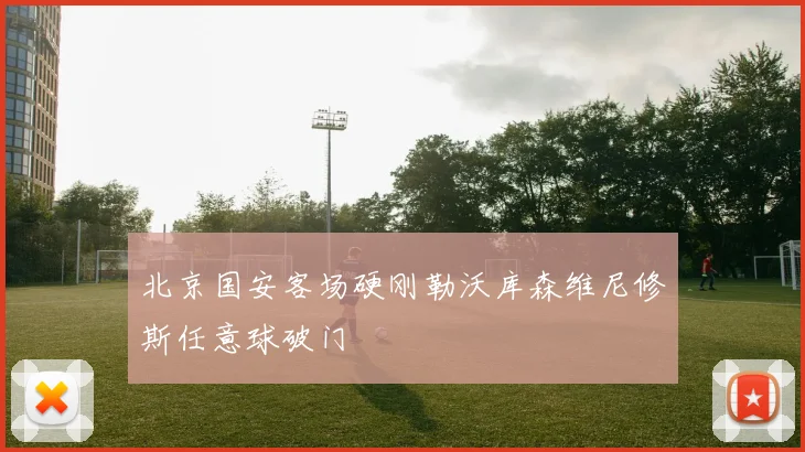 北京国安客场硬刚勒沃库森维尼修斯任意球破门