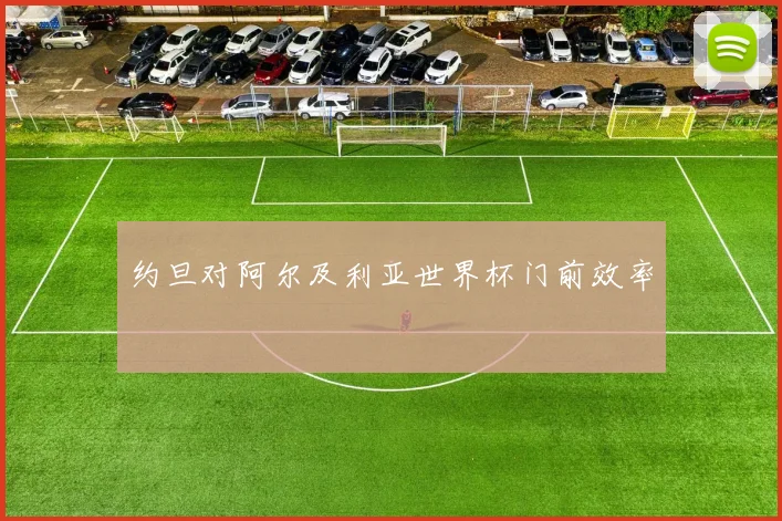约旦对阿尔及利亚世界杯门前效率