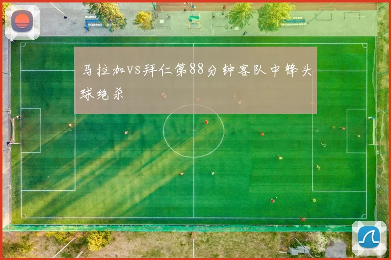 马拉加vs拜仁第88分钟客队中锋头球绝杀
