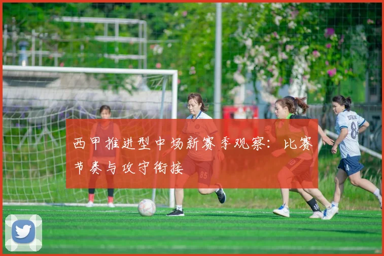 西甲推进型中场新赛季观察：比赛节奏与攻守衔接