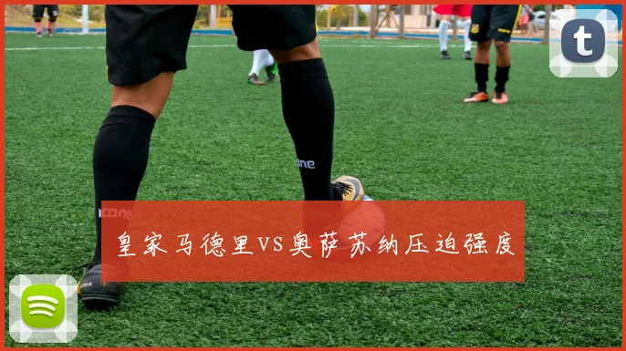 皇家马德里vs奥萨苏纳压迫强度