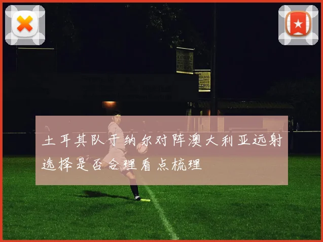土耳其队于纳尔对阵澳大利亚远射选择是否合理看点梳理