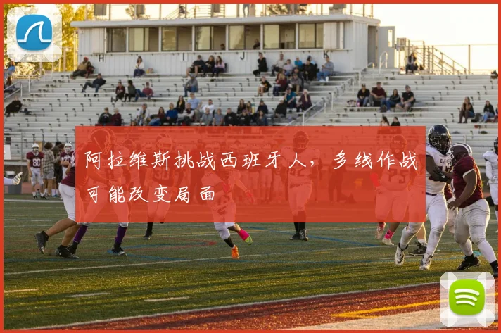 阿拉维斯挑战西班牙人，多线作战可能改变局面