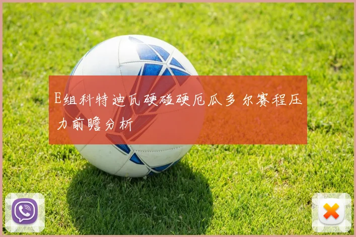 E组科特迪瓦硬碰硬厄瓜多尔赛程压力前瞻分析