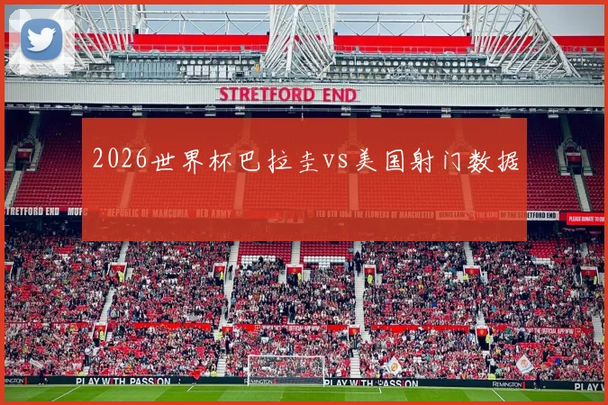 2026世界杯巴拉圭vs美国射门数据