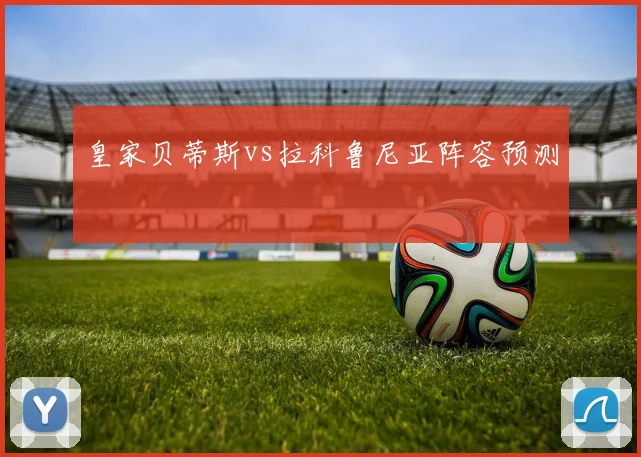 皇家贝蒂斯vs拉科鲁尼亚阵容预测