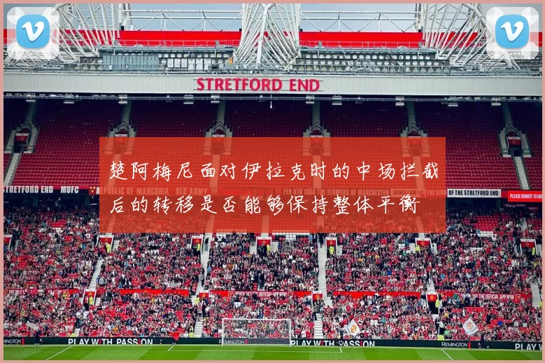 楚阿梅尼面对伊拉克时的中场拦截后的转移是否能够保持整体平衡