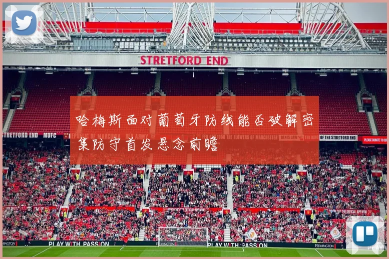哈梅斯面对葡萄牙防线能否破解密集防守首发悬念前瞻
