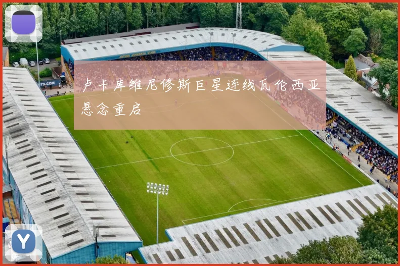 卢卡库维尼修斯巨星连线瓦伦西亚悬念重启