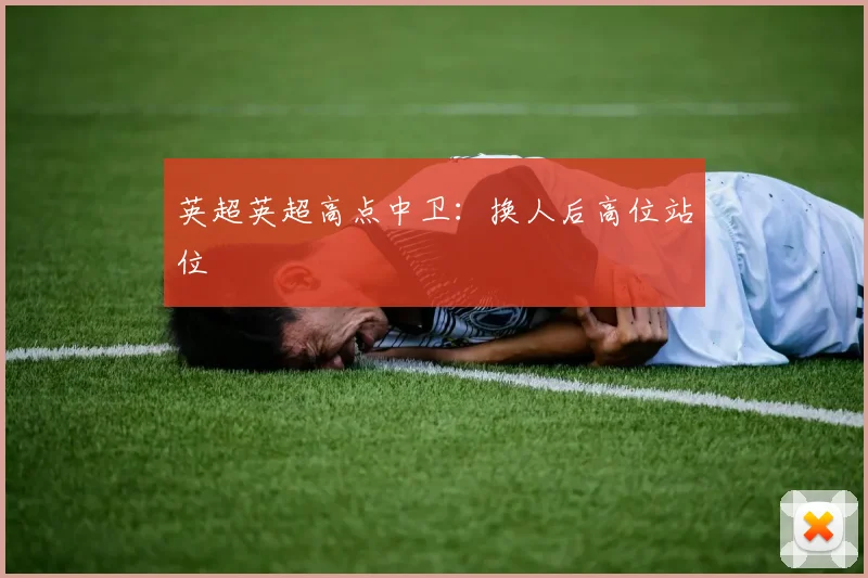 英超英超高点中卫：换人后高位站位