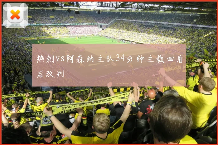 热刺vs阿森纳主队34分钟主裁回看后改判