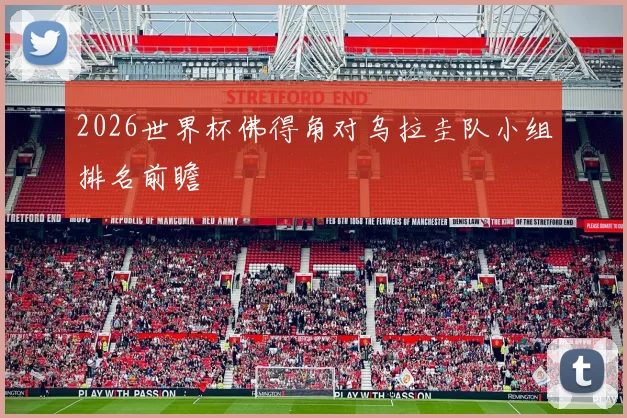 2026世界杯佛得角对乌拉圭队小组排名前瞻