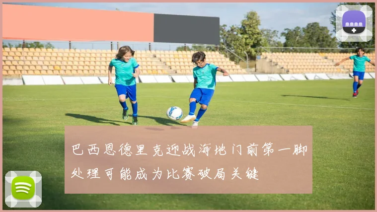 巴西恩德里克迎战海地门前第一脚处理可能成为比赛破局关键