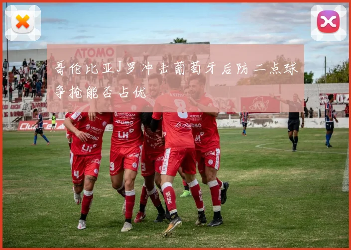 哥伦比亚J罗冲击葡萄牙后防二点球争抢能否占优