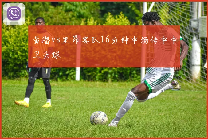 黄潜vs里昂客队16分钟中场传中中卫头球